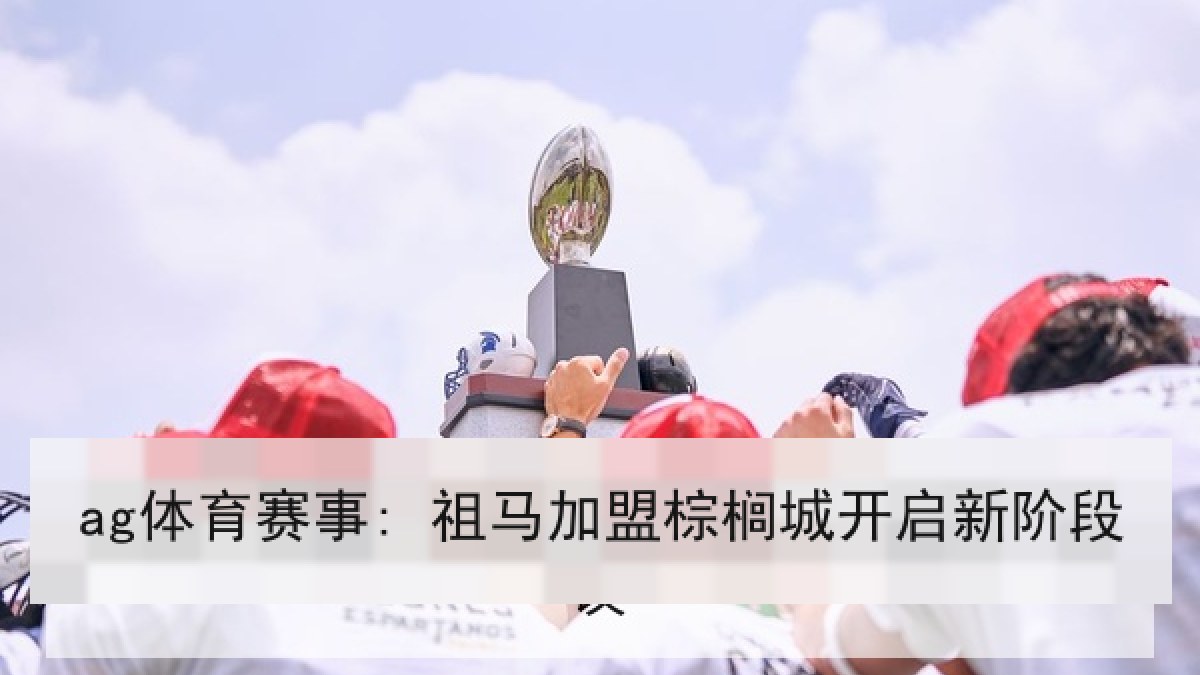 ag体育赛事: 祖马加盟棕榈城开启新阶段