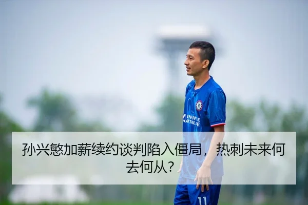 孙兴慜加薪续约谈判陷入僵局，热刺未来何去何从？