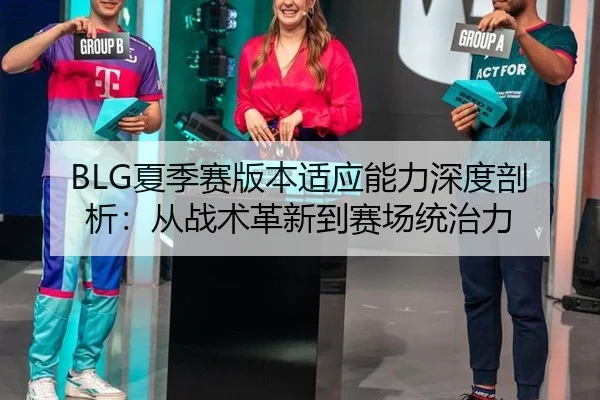 BLG夏季赛版本适应能力深度剖析：从战术革新到赛场统治力