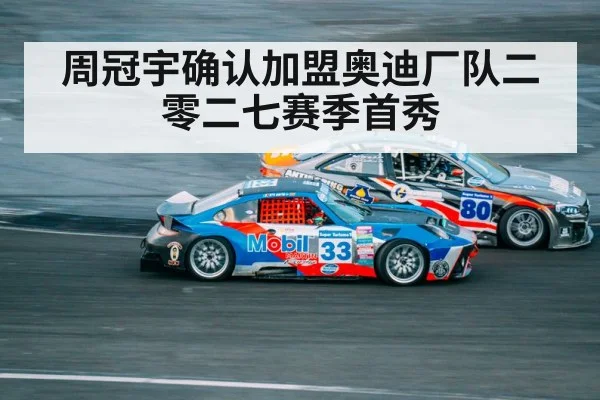 周冠宇确认加盟奥迪厂队二零二七赛季首秀
