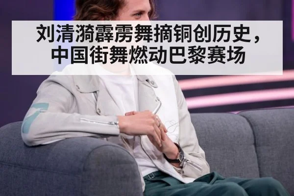 刘清漪霹雳舞摘铜创历史，中国街舞燃动巴黎赛场