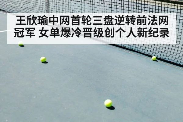 王欣瑜中网首轮三盘逆转前法网冠军 女单爆冷晋级创个人新纪录