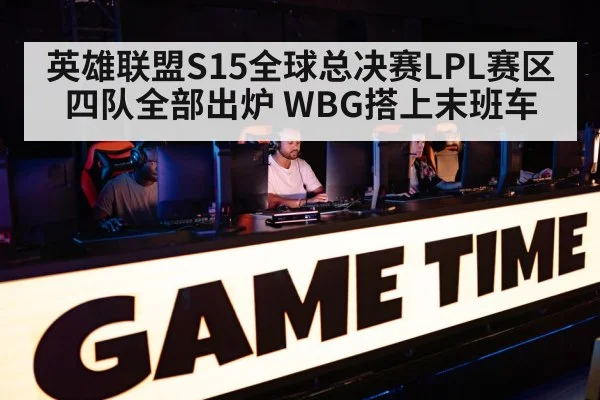 英雄联盟S15全球总决赛LPL赛区四队全部出炉 WBG搭上末班车