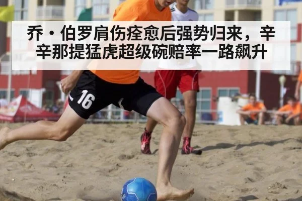 乔·伯罗肩伤痊愈后强势归来，辛辛那提猛虎超级碗赔率一路飙升