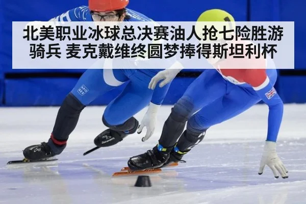 北美职业冰球总决赛油人抢七险胜游骑兵 麦克戴维终圆梦捧得斯坦利杯