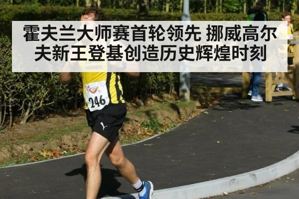 霍夫兰大师赛首轮领先 挪威高尔夫新王登基创造历史辉煌时刻