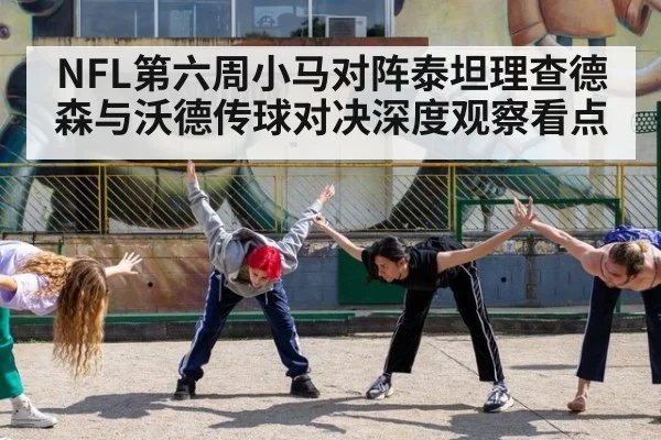 NFL第六周小马对阵泰坦理查德森与沃德传球对决深度观察看点